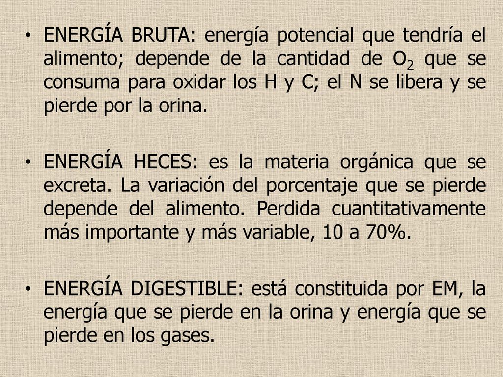 ENERGÍA BRUTA: energía potencial que tendría el alimento; depende de la cantidad de O2 que se consuma para oxidar los H y C; el N se libera y se pierde por la orina.