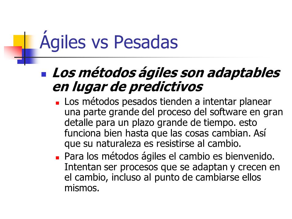 Ágiles vs Pesadas Los métodos ágiles son adaptables en lugar de predictivos.