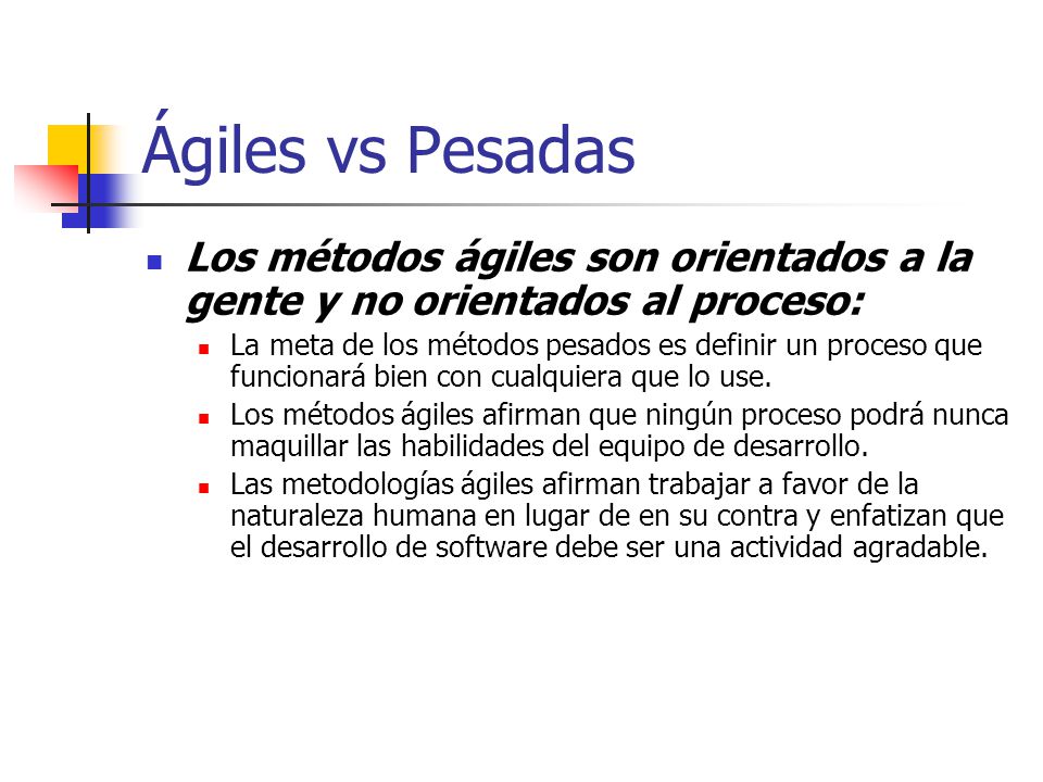 Ágiles vs Pesadas Los métodos ágiles son orientados a la gente y no orientados al proceso: