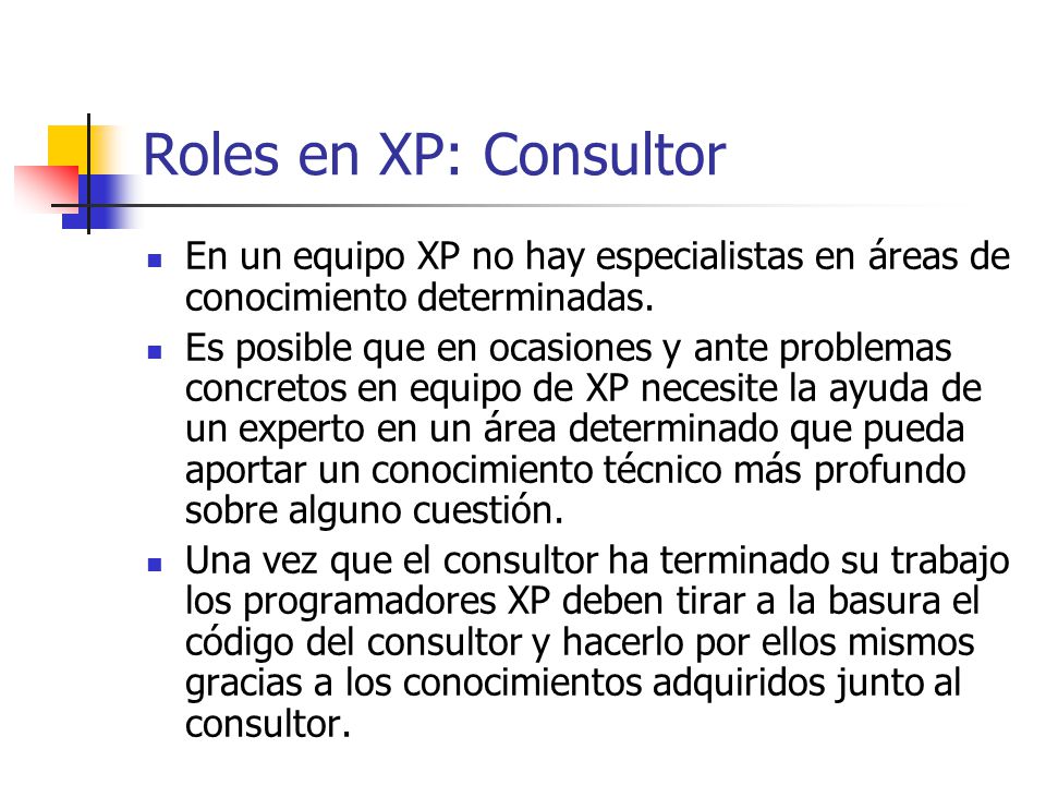 Roles en XP: Consultor En un equipo XP no hay especialistas en áreas de conocimiento determinadas.