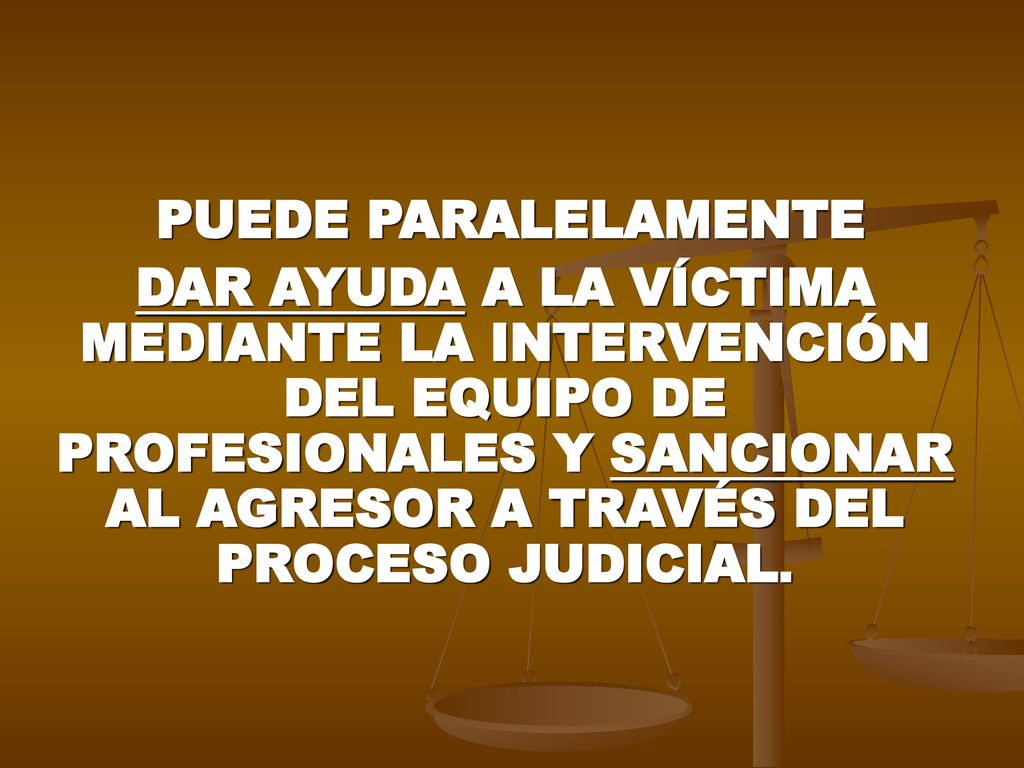 PUEDE PARALELAMENTE DAR AYUDA A LA VÍCTIMA MEDIANTE LA INTERVENCIÓN DEL EQUIPO DE PROFESIONALES Y SANCIONAR AL AGRESOR A TRAVÉS DEL PROCESO JUDICIAL.
