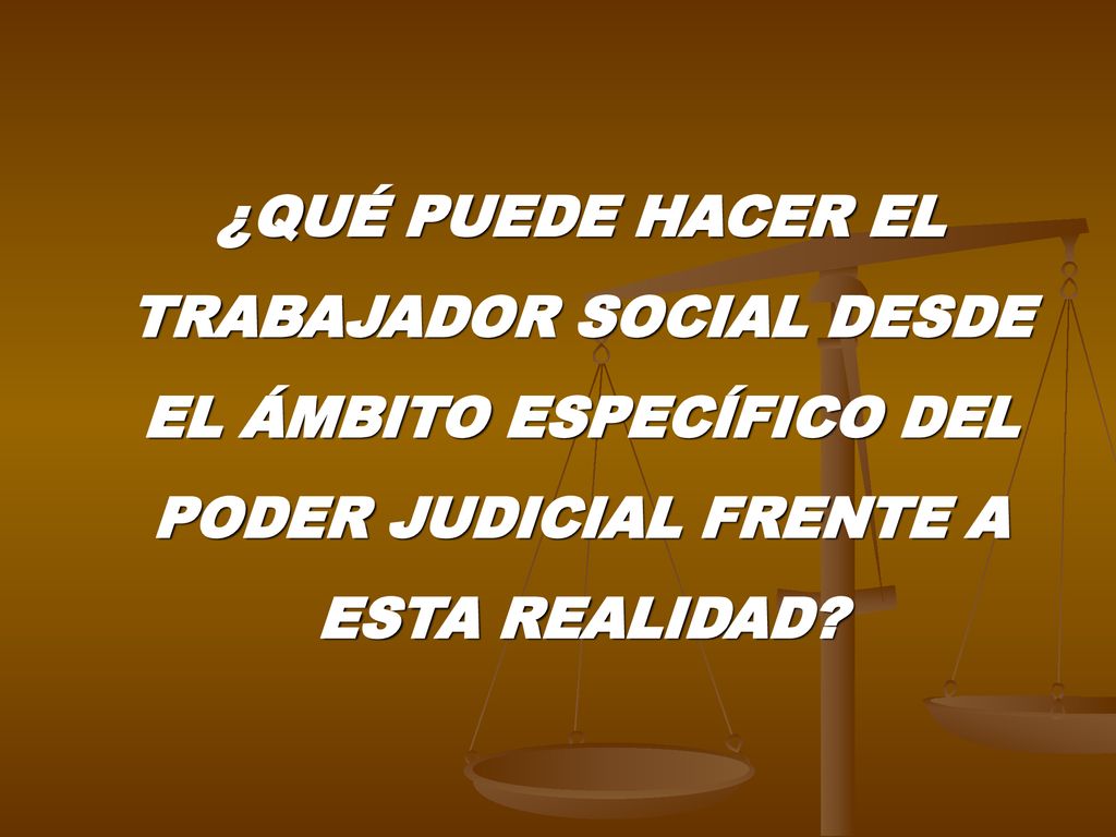 ¿QUÉ PUEDE HACER EL TRABAJADOR SOCIAL DESDE EL ÁMBITO ESPECÍFICO DEL PODER JUDICIAL FRENTE A ESTA REALIDAD