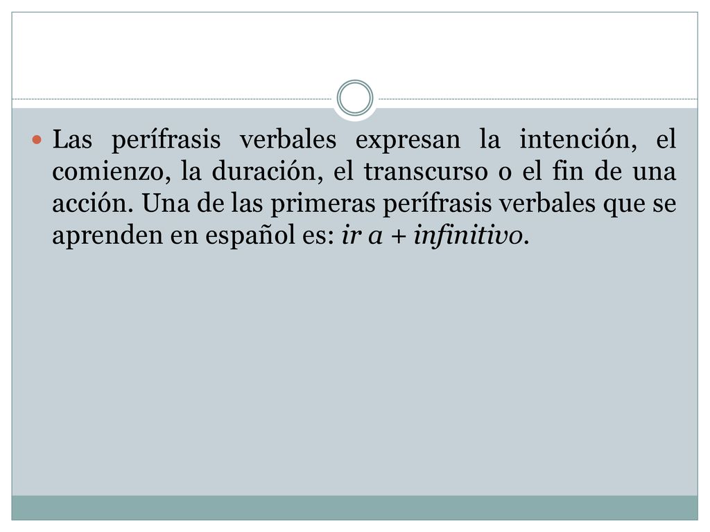 Las perífrasis verbales expresan la intención, el comienzo, la duración, el transcurso o el fin de una acción.