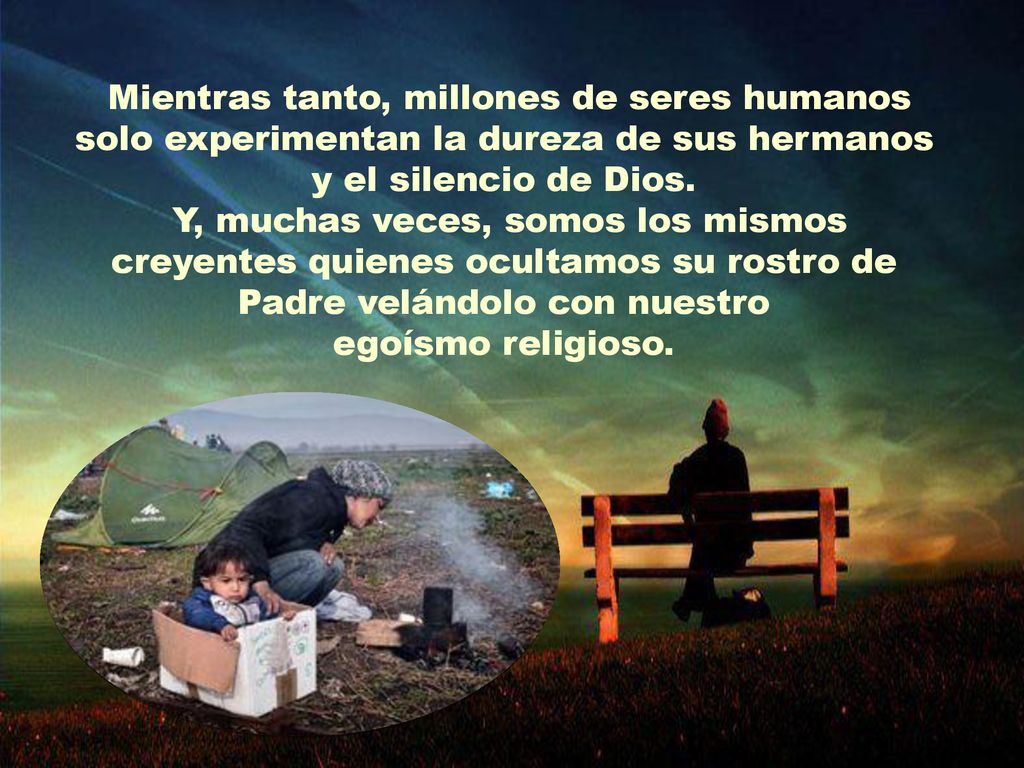 Mientras tanto, millones de seres humanos solo experimentan la dureza de sus hermanos y el silencio de Dios.