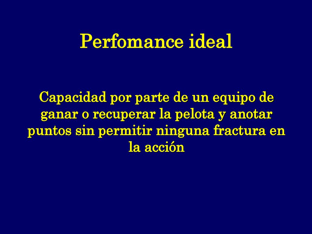 Perfomance ideal Capacidad por parte de un equipo de ganar o recuperar la pelota y anotar puntos sin permitir ninguna fractura en la acción.