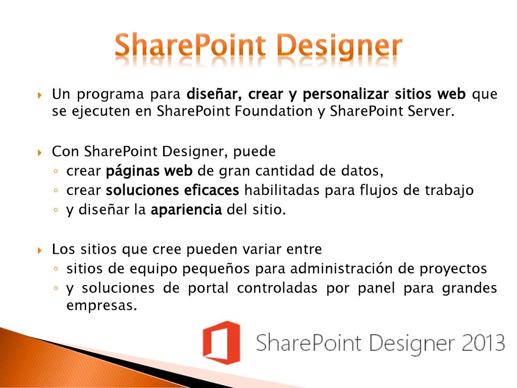 SharePoint Designer Un programa para diseñar, crear y personalizar sitios web que se ejecuten en SharePoint Foundation y SharePoint Server.