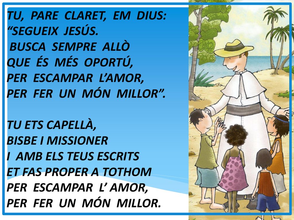 TU, PARE CLARET, EM DIUS: SEGUEIX JESÚS. BUSCA SEMPRE ALLÒ. QUE ÉS MÉS OPORTÚ, PER ESCAMPAR L’AMOR,