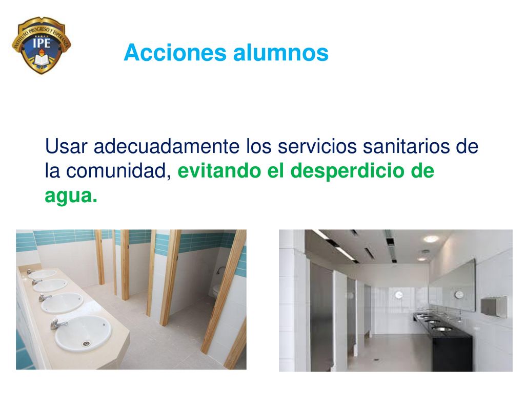Acciones alumnos Usar adecuadamente los servicios sanitarios de la comunidad, evitando el desperdicio de agua.