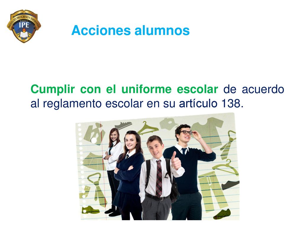 Acciones alumnos Cumplir con el uniforme escolar de acuerdo al reglamento escolar en su artículo 138.