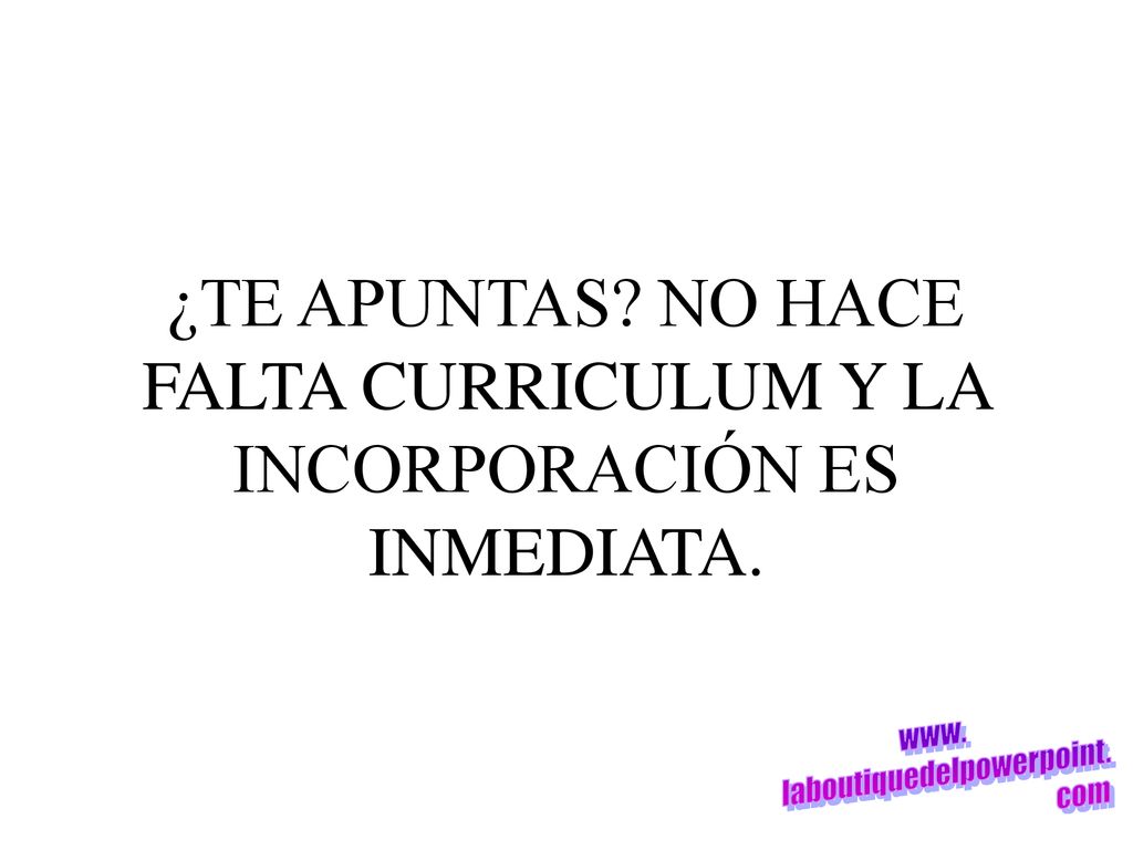 ¿TE APUNTAS NO HACE FALTA CURRICULUM Y LA INCORPORACIÓN ES INMEDIATA.