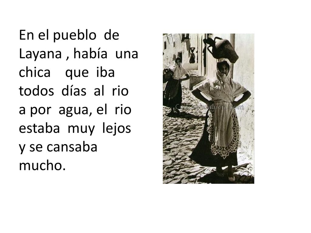 En el pueblo de Layana , había una chica que iba todos días al rio a por agua, el rio estaba muy lejos y se cansaba mucho.