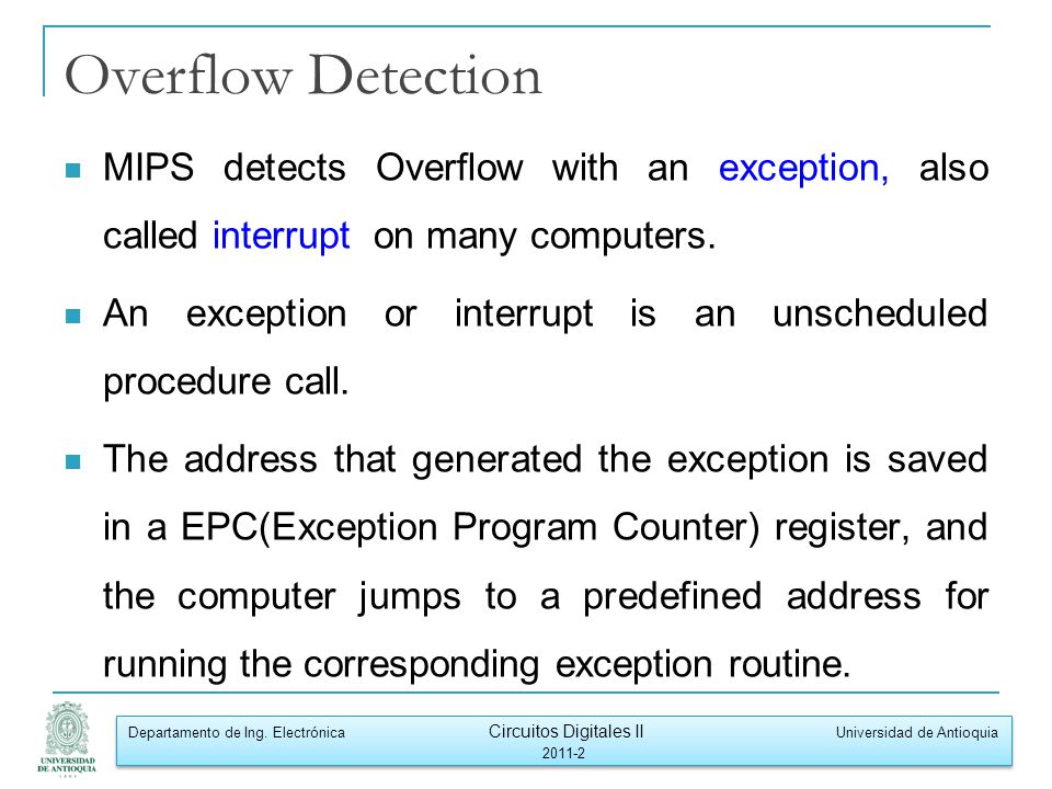 Overflow Detection MIPS detects Overflow with an exception, also called interrupt on many computers.
