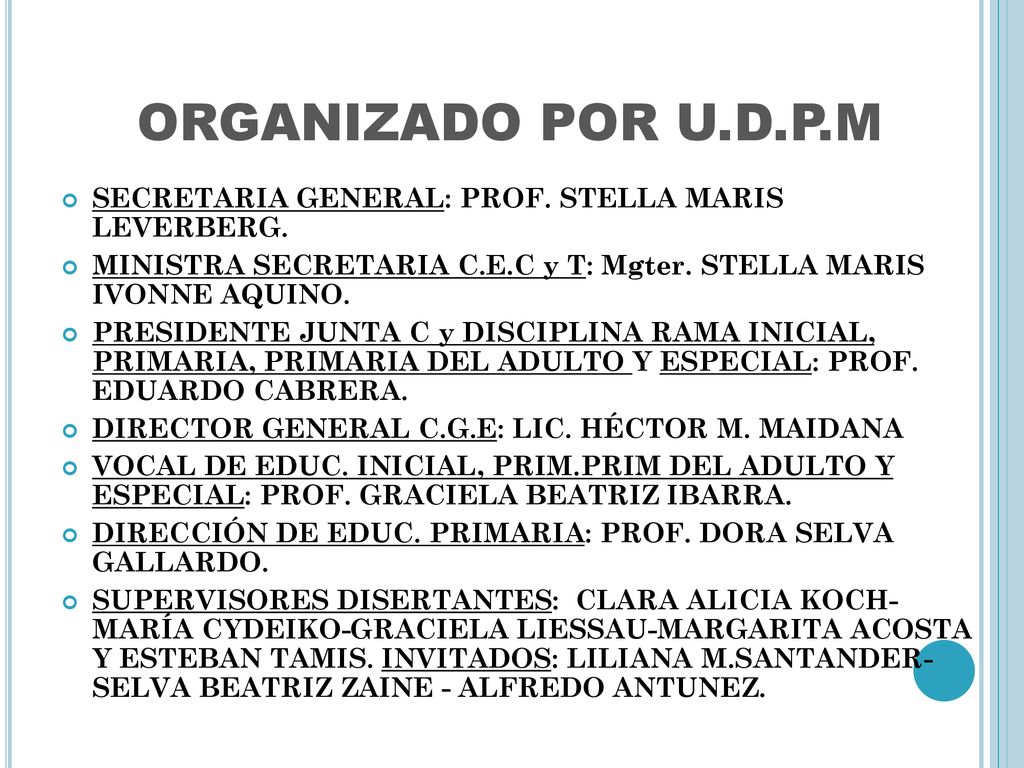 ORGANIZADO POR U.D.P.M SECRETARIA GENERAL: PROF. STELLA MARIS LEVERBERG. MINISTRA SECRETARIA C.E.C y T: Mgter. STELLA MARIS IVONNE AQUINO.