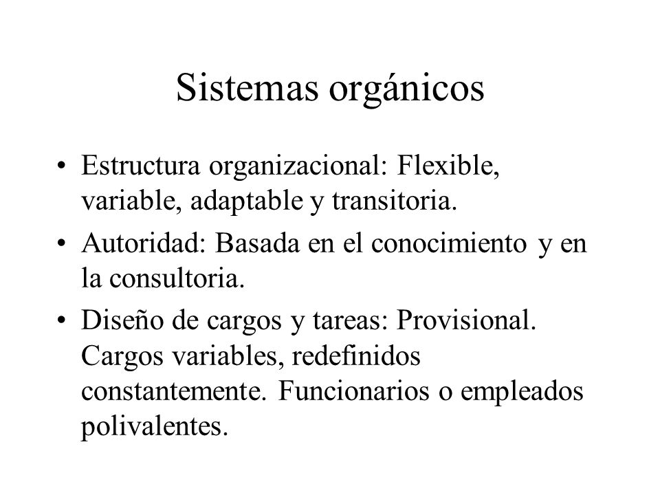 Sistemas orgánicos Estructura organizacional: Flexible, variable, adaptable y transitoria. Autoridad: Basada en el conocimiento y en la consultoria.