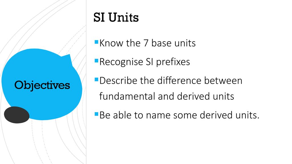 SI Units Objectives Know the 7 base units Recognise SI prefixes