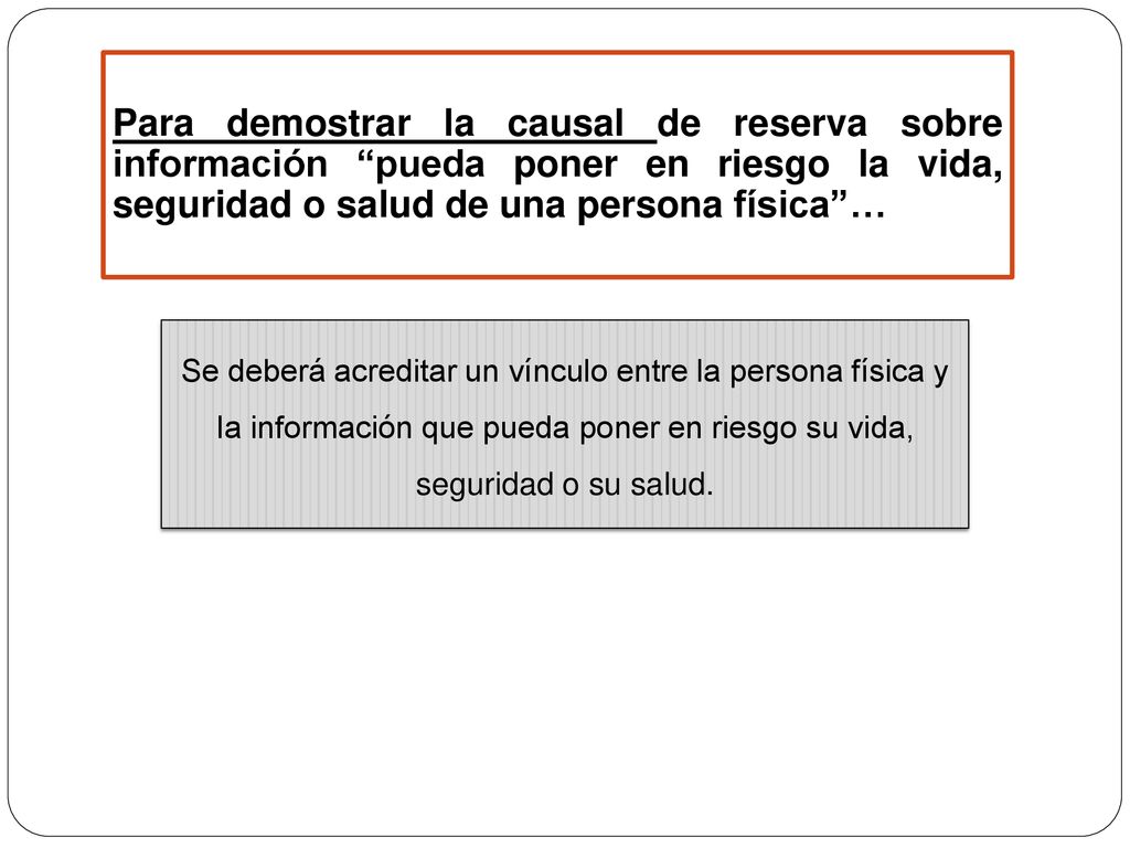 Para demostrar la causal de reserva sobre información pueda poner en riesgo la vida, seguridad o salud de una persona física …