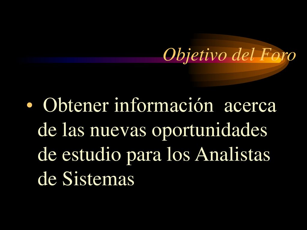 Objetivo del Foro Obtener información acerca de las nuevas oportunidades de estudio para los Analistas de Sistemas.