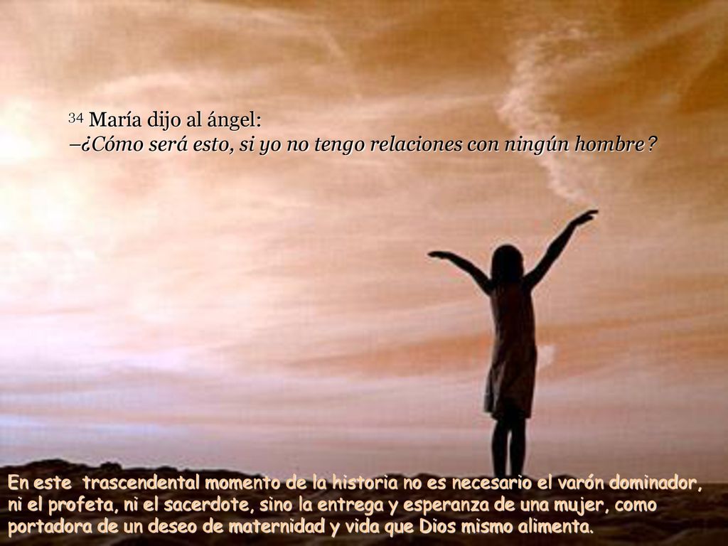 34 María dijo al ángel: –¿Cómo será esto, si yo no tengo relaciones con ningún hombre