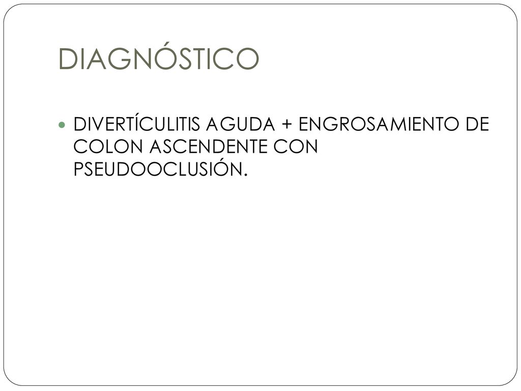 DIAGNÓSTICO DIVERTÍCULITIS AGUDA + ENGROSAMIENTO DE COLON ASCENDENTE CON PSEUDOOCLUSIÓN.