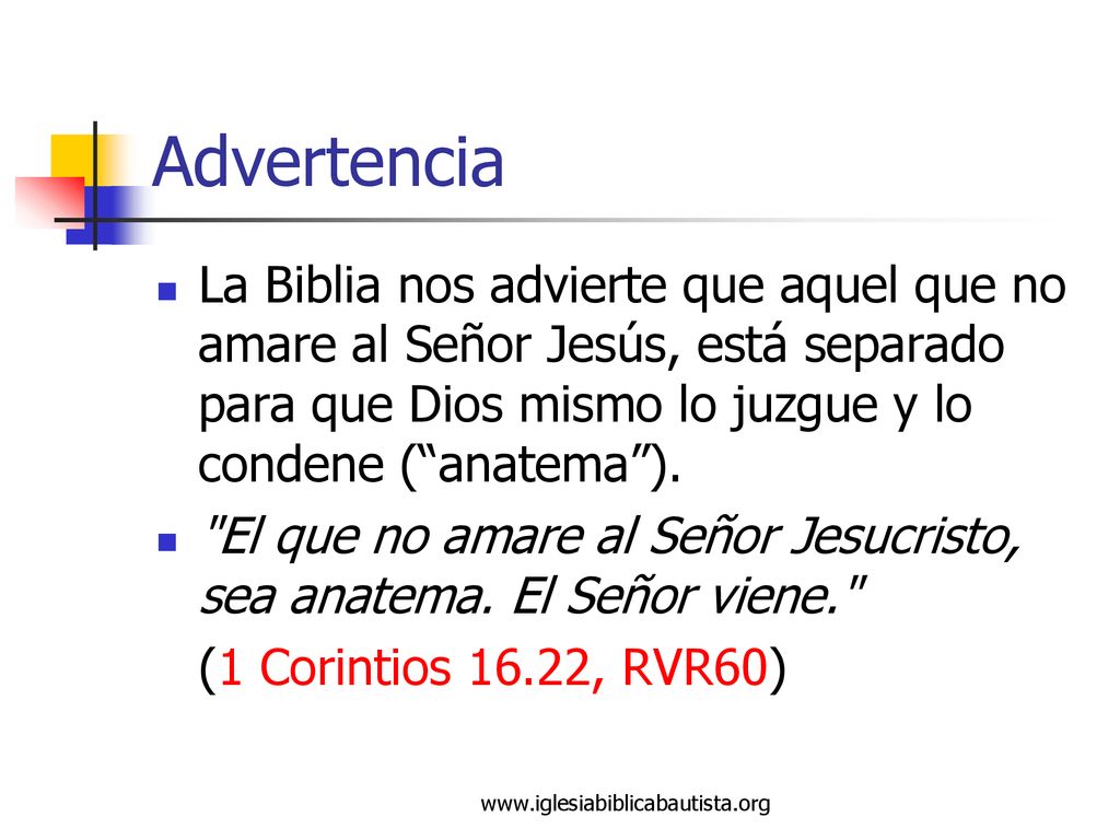 Advertencia La Biblia nos advierte que aquel que no amare al Señor Jesús, está separado para que Dios mismo lo juzgue y lo condene ( anatema ).