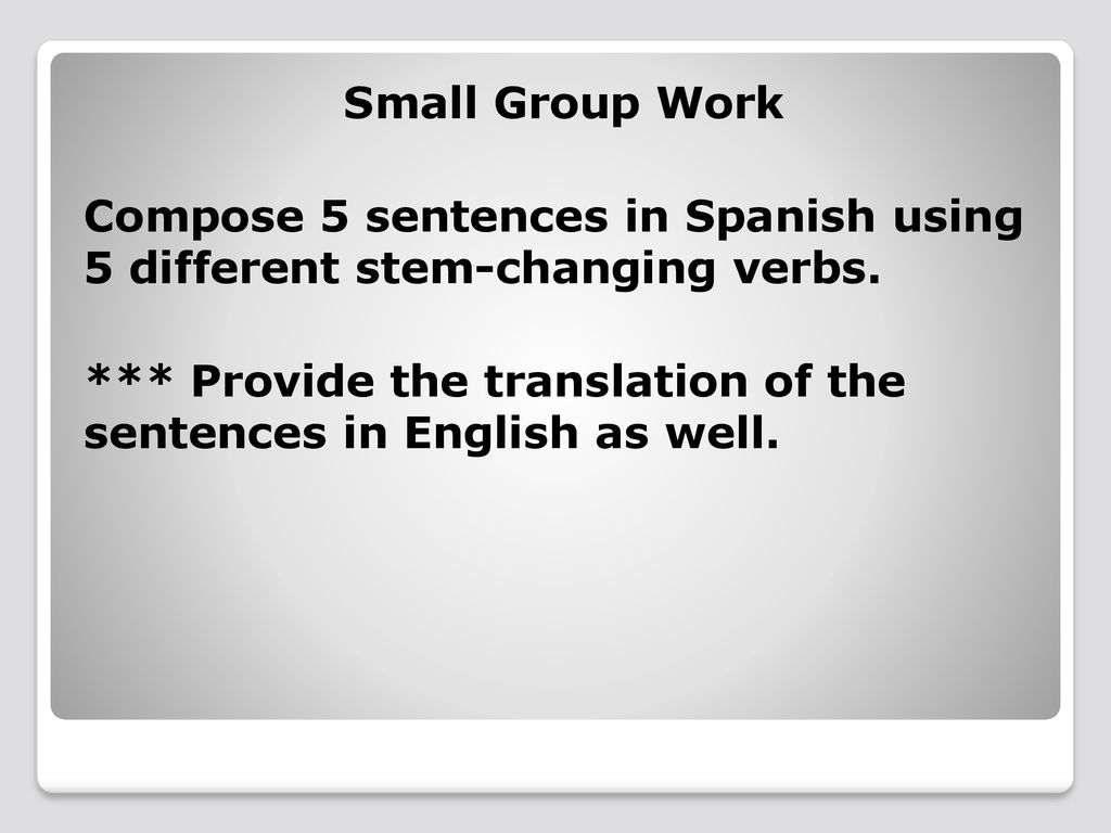 Small Group Work Compose 5 sentences in Spanish using 5 different stem-changing verbs.