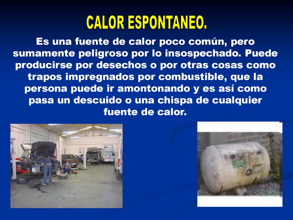 Es una fuente de calor poco común, pero sumamente peligroso por lo insospechado. Puede producirse por desechos o por otras cosas como trapos impregnados por combustible, que la persona puede ir amontonando y es así como pasa un descuido o una chispa de cualquier fuente de calor.
