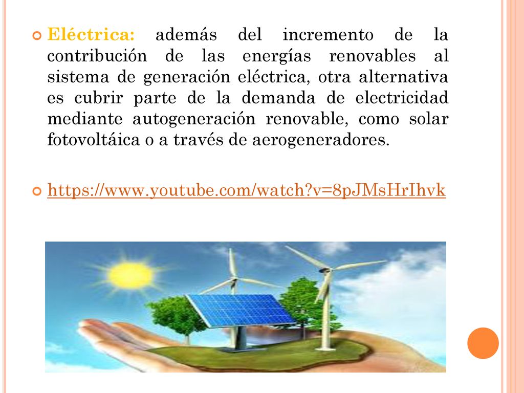 Eléctrica: además del incremento de la contribución de las energías renovables al sistema de generación eléctrica, otra alternativa es cubrir parte de la demanda de electricidad mediante autogeneración renovable, como solar fotovoltáica o a través de aerogeneradores.