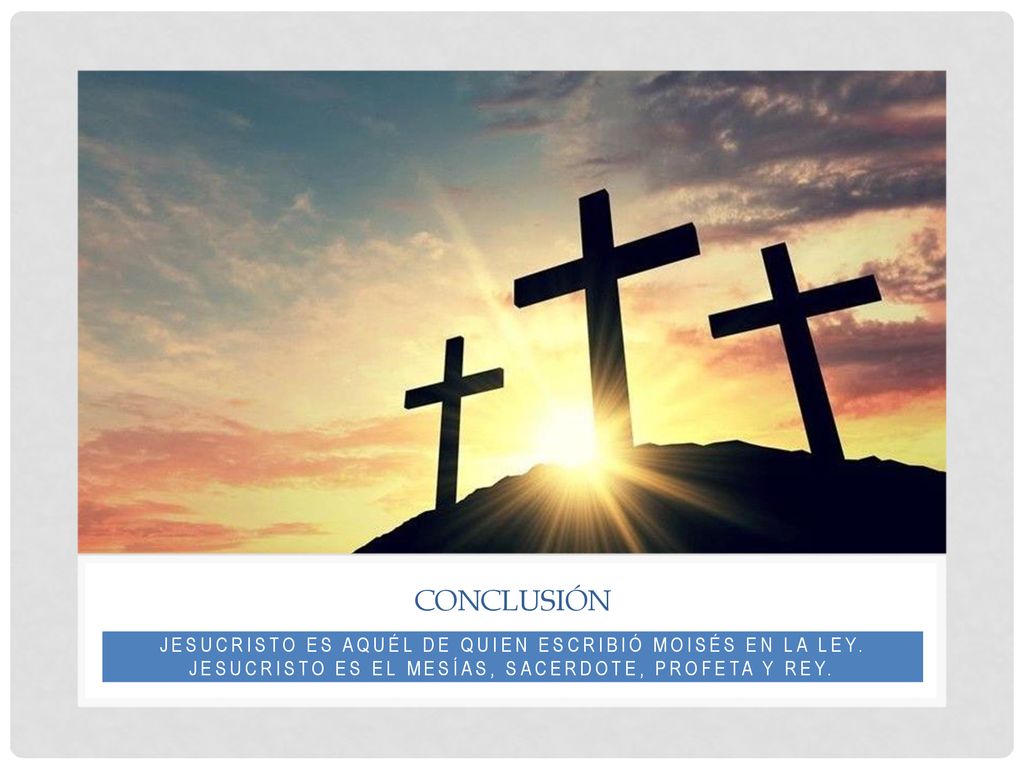Conclusión Jesucristo es aquél de quien escribió Moisés en la Ley.
