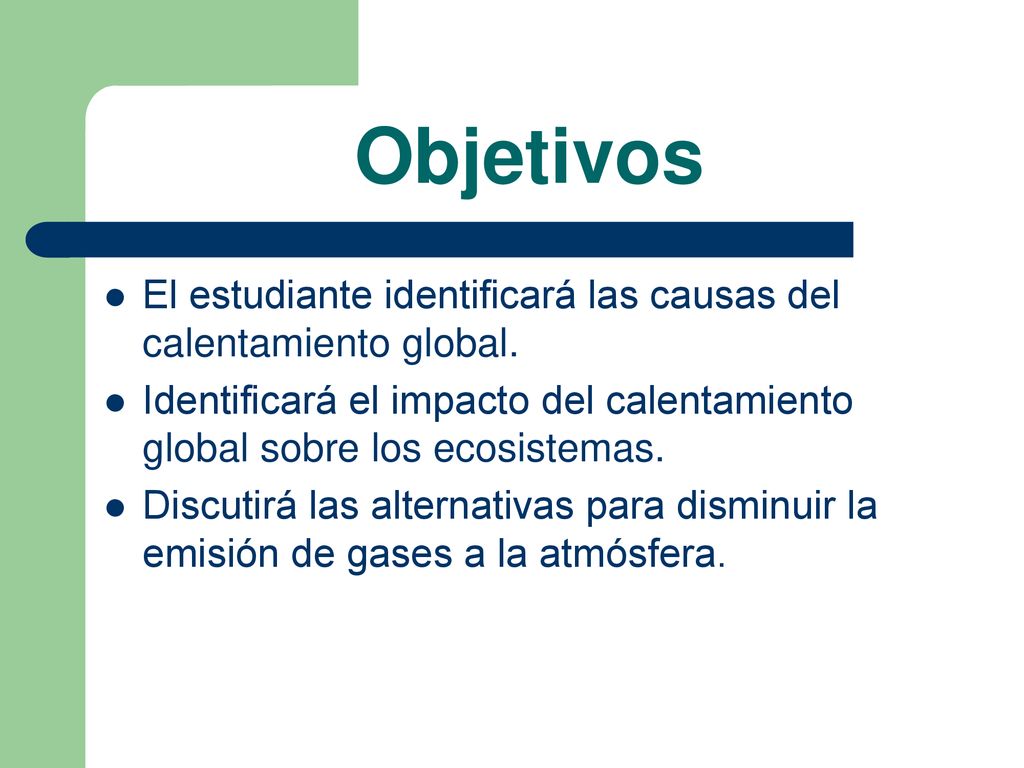 Objetivos El estudiante identificará las causas del calentamiento global. Identificará el impacto del calentamiento global sobre los ecosistemas.