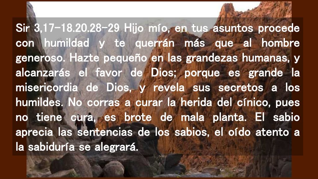 Sir 3, Hijo mío, en tus asuntos procede con humildad y te querrán más que al hombre generoso.