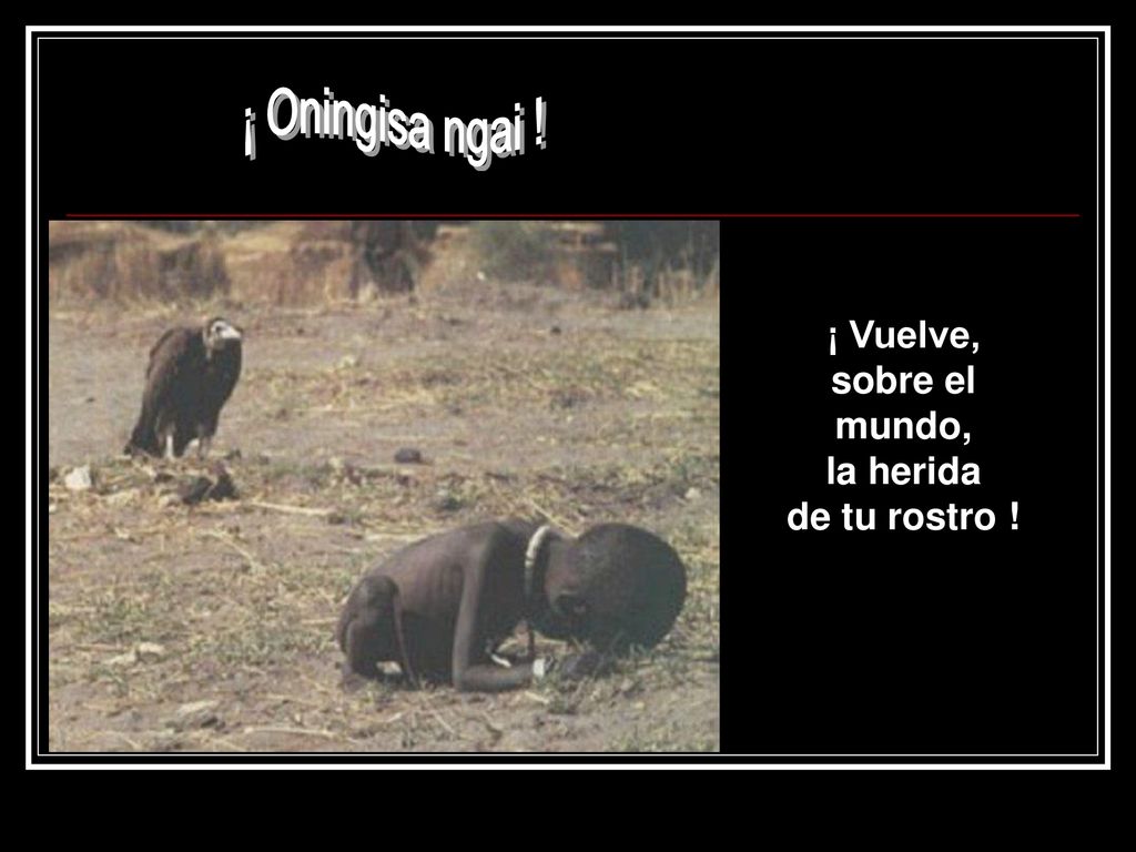 ¡ Oningisa ngai ! ¡ Vuelve, sobre el mundo, la herida de tu rostro !