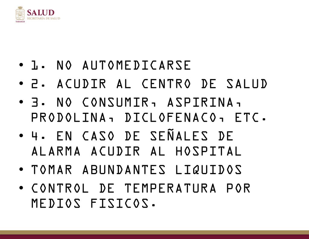 1. NO AUTOMEDICARSE 2. ACUDIR AL CENTRO DE SALUD. 3. NO CONSUMIR, ASPIRINA, PRODOLINA, DICLOFENACO, ETC.