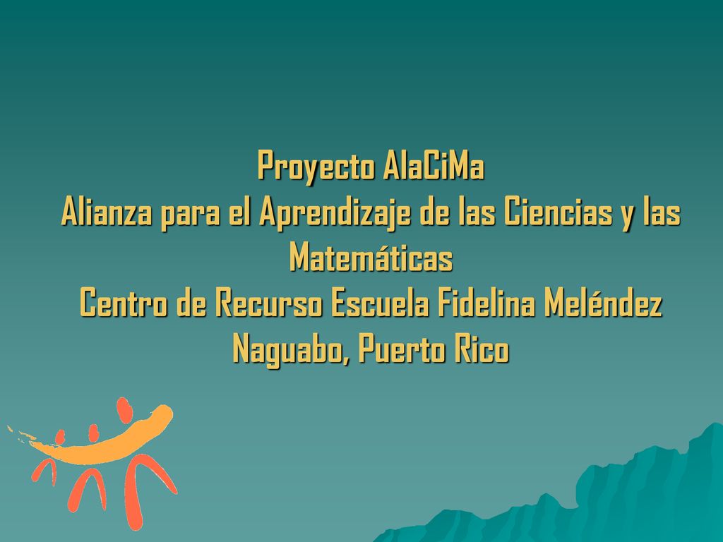 Proyecto AlaCiMa Alianza para el Aprendizaje de las Ciencias y las Matemáticas Centro de Recurso Escuela Fidelina Meléndez Naguabo, Puerto Rico