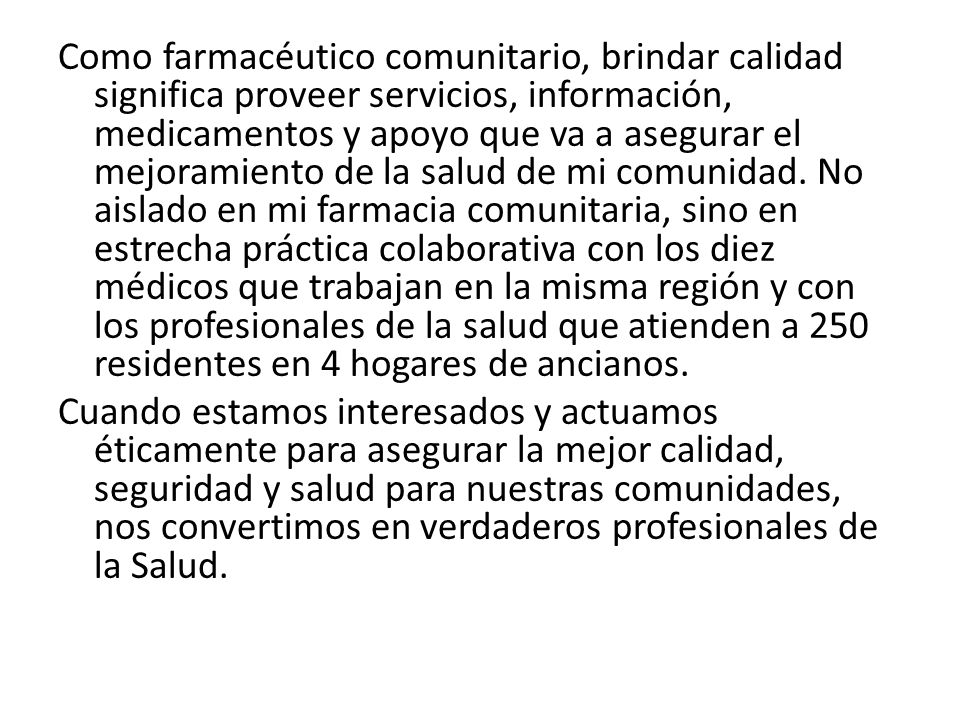 Como farmacéutico comunitario, brindar calidad significa proveer servicios, información, medicamentos y apoyo que va a asegurar el mejoramiento de la salud de mi comunidad.