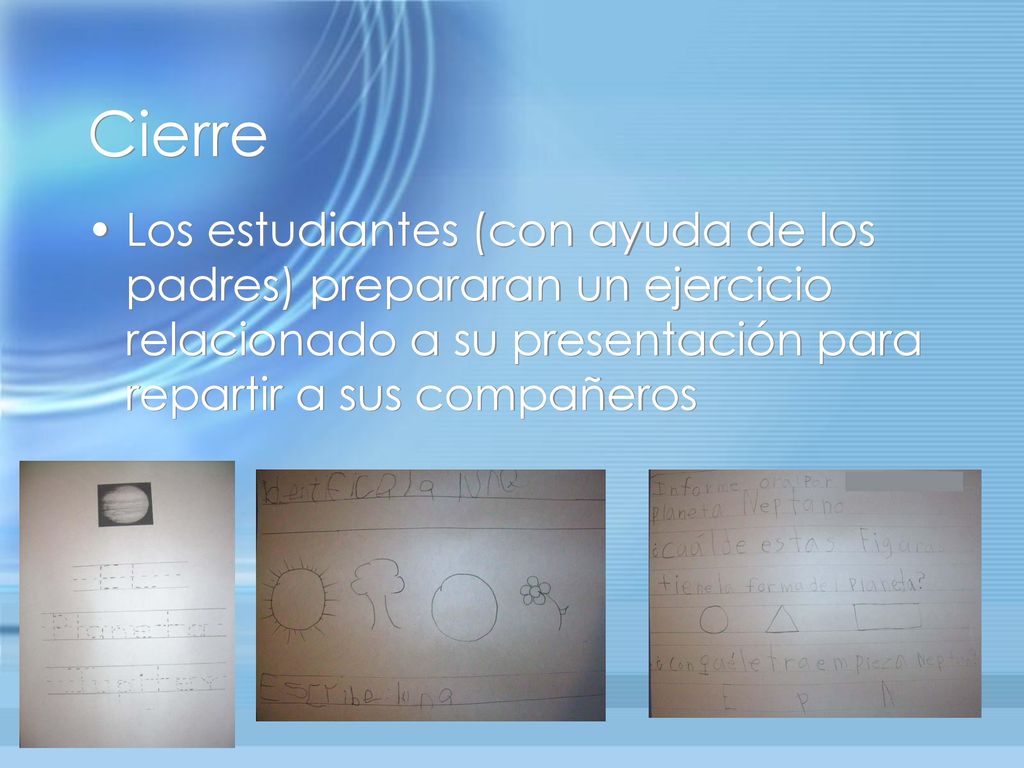 Cierre Los estudiantes (con ayuda de los padres) prepararan un ejercicio relacionado a su presentación para repartir a sus compañeros.