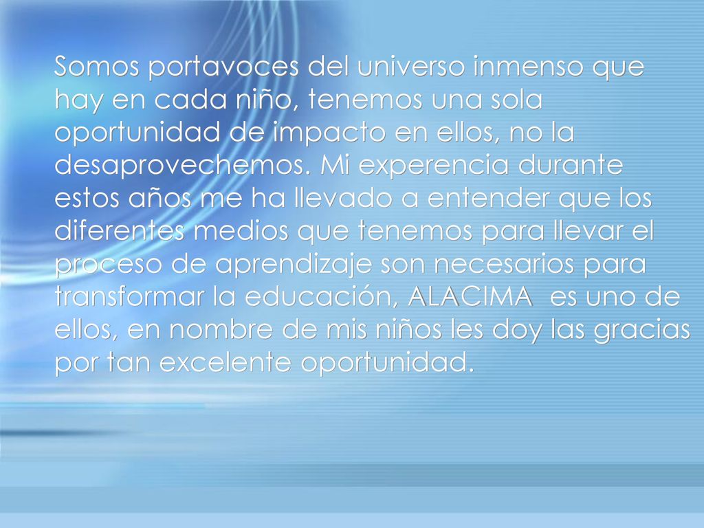 Somos portavoces del universo inmenso que hay en cada niño, tenemos una sola oportunidad de impacto en ellos, no la desaprovechemos.