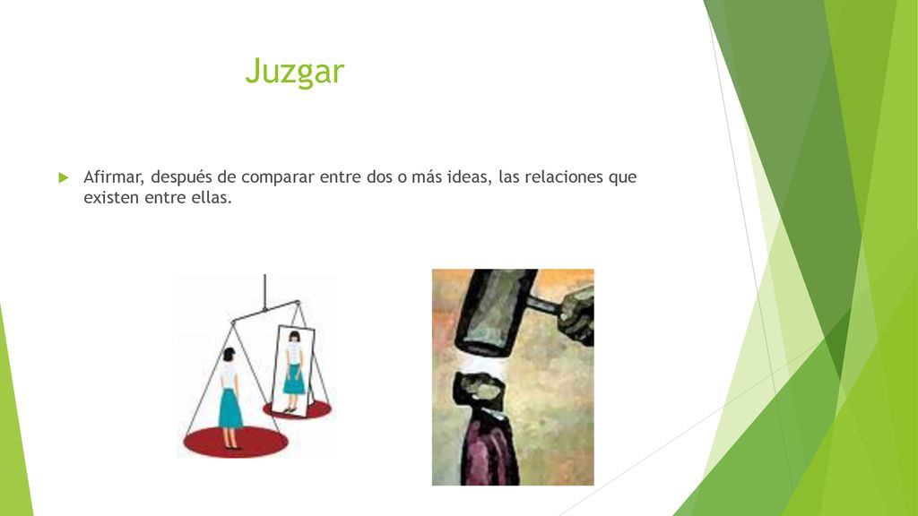 Juzgar Afirmar, después de comparar entre dos o más ideas, las relaciones que existen entre ellas.
