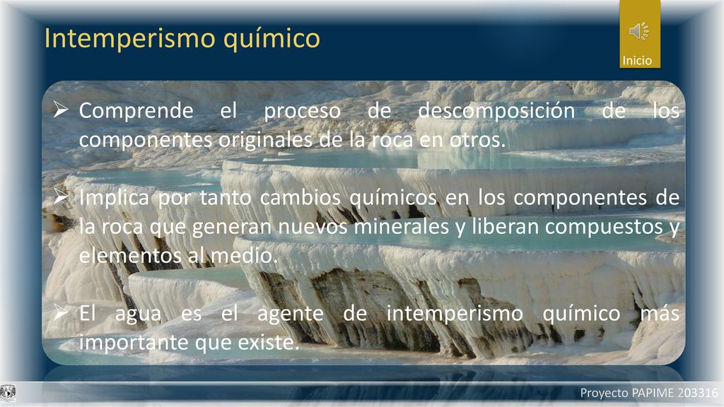Intemperismo químico Inicio. Comprende el proceso de descomposición de los componentes originales de la roca en otros.