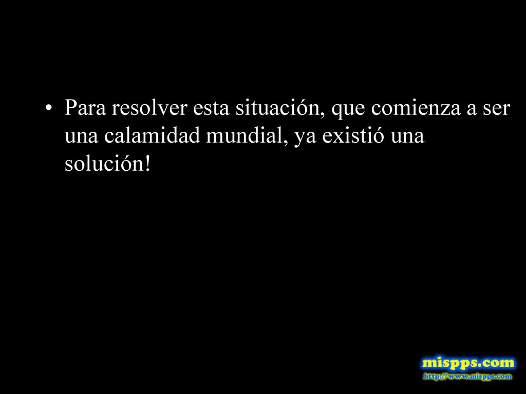 Para resolver esta situación, que comienza a ser una calamidad mundial, ya existió una solución!