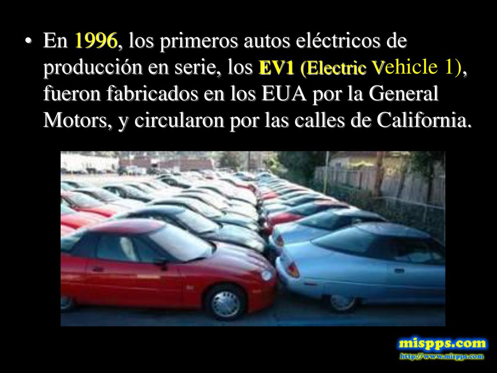 En 1996, los primeros autos eléctricos de producción en serie, los EV1 (Electric Vehicle 1), fueron fabricados en los EUA por la General Motors, y circularon por las calles de California.