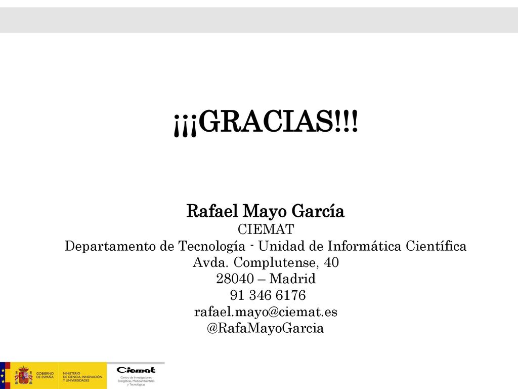 ¡¡¡GRACIAS!!! Rafael Mayo García CIEMAT Departamento de Tecnología - Unidad de Informática Científica Avda. Complutense, – Madrid