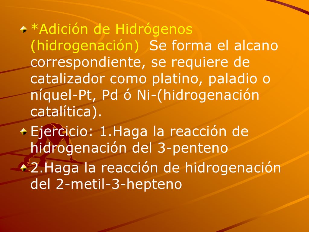 *Adición de Hidrógenos (hidrogenación) Se forma el alcano correspondiente, se requiere de catalizador como platino, paladio o níquel-Pt, Pd ó Ni-(hidrogenación catalítica).