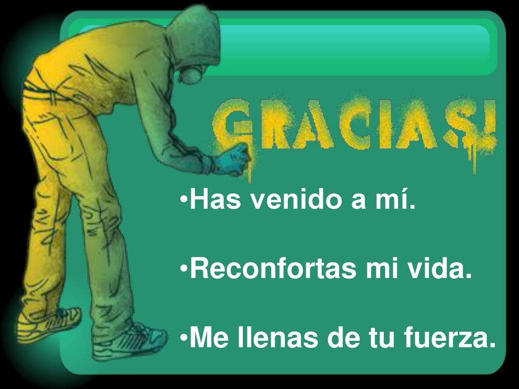 Has venido a mí. Reconfortas mi vida. Me llenas de tu fuerza.