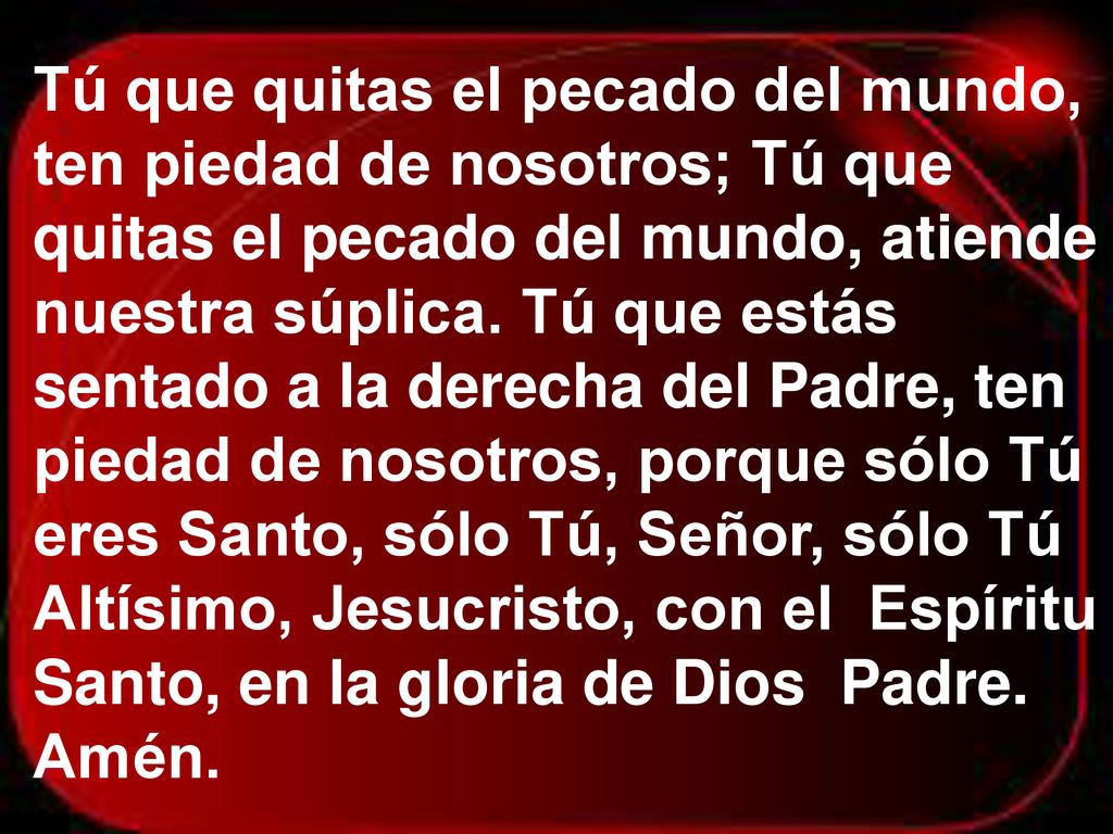 Tú que quitas el pecado del mundo, ten piedad de nosotros; Tú que quitas el pecado del mundo, atiende nuestra súplica.