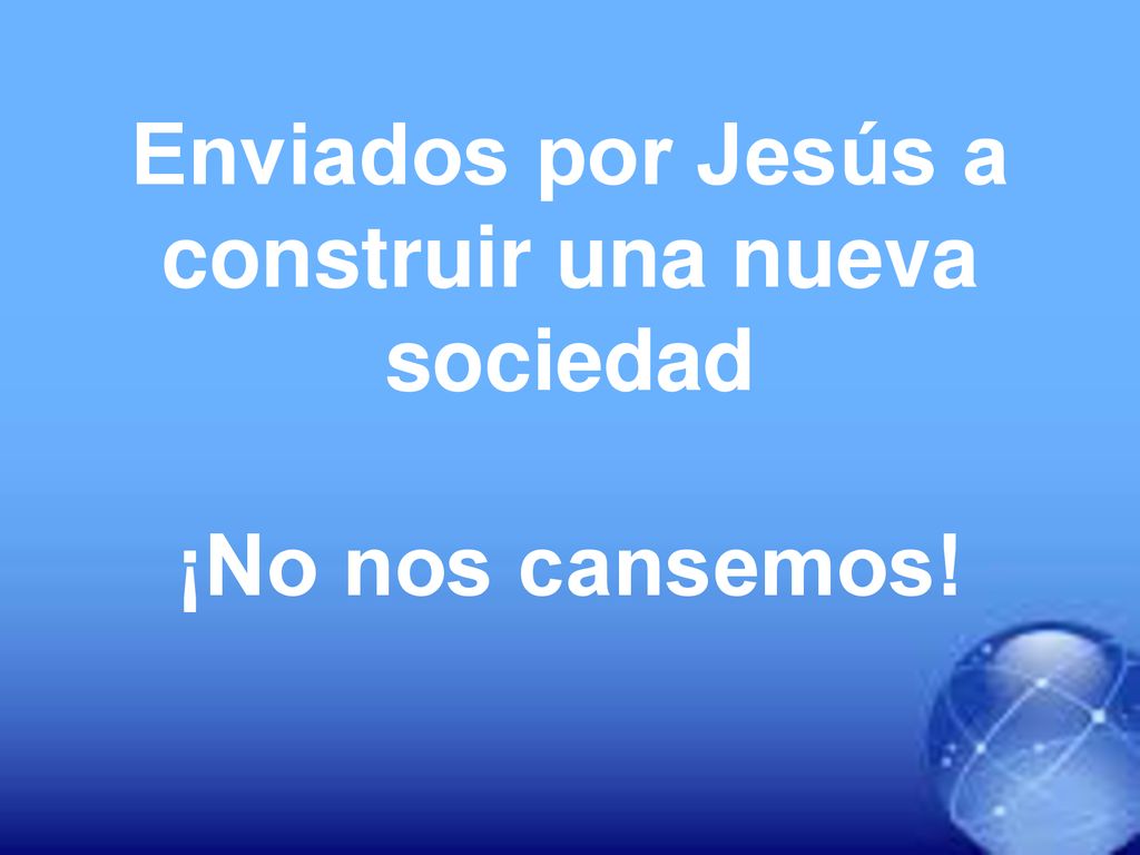Enviados por Jesús a construir una nueva sociedad ¡No nos cansemos!