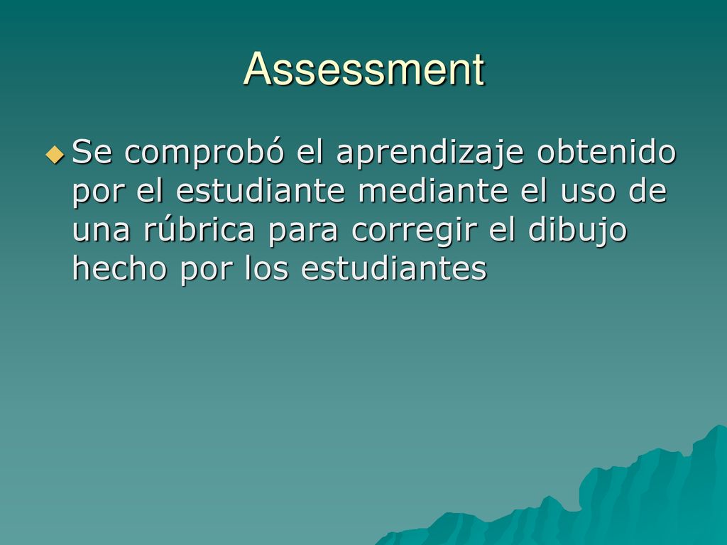 Assessment Se comprobó el aprendizaje obtenido por el estudiante mediante el uso de una rúbrica para corregir el dibujo hecho por los estudiantes.