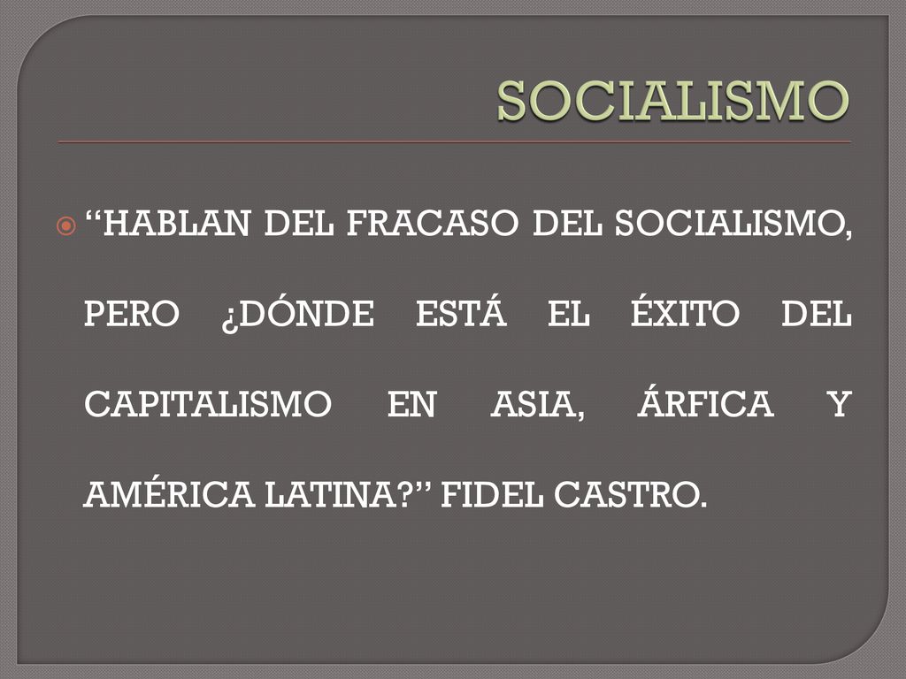 SOCIALISMO HABLAN DEL FRACASO DEL SOCIALISMO, PERO ¿DÓNDE ESTÁ EL ÉXITO DEL CAPITALISMO EN ASIA, ÁRFICA Y AMÉRICA LATINA FIDEL CASTRO.
