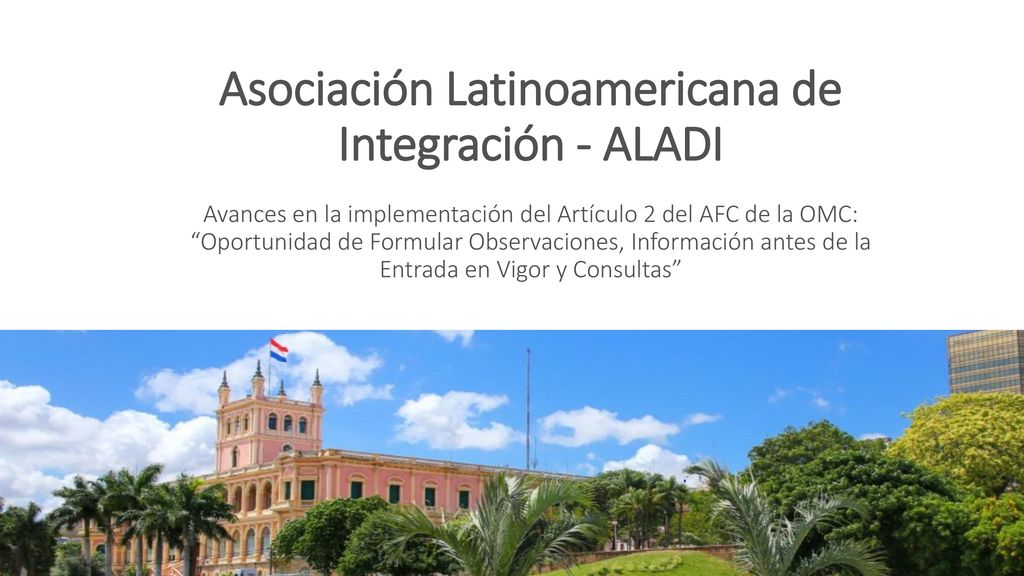 Asociación Latinoamericana de Integración - ALADI Avances en la implementación del Artículo 2 del AFC de la OMC: Oportunidad de Formular Observaciones, Información antes de la Entrada en Vigor y Consultas