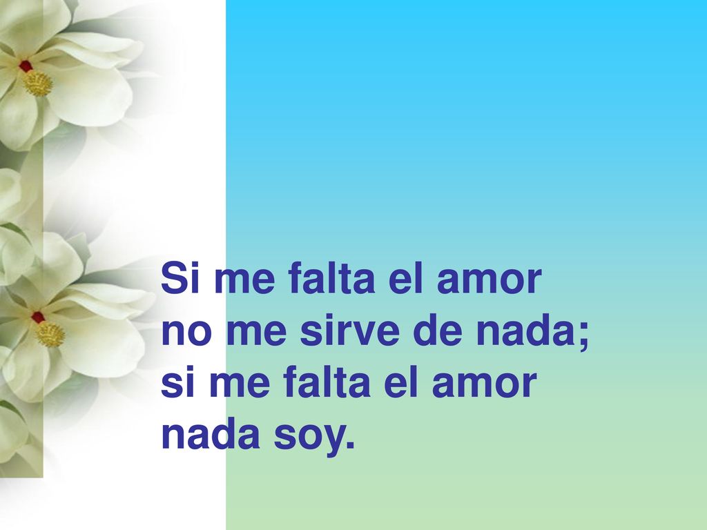 Si me falta el amor no me sirve de nada; si me falta el amor nada soy.