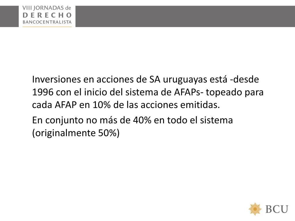 Inversiones en acciones de SA uruguayas está -desde 1996 con el inicio del sistema de AFAPs- topeado para cada AFAP en 10% de las acciones emitidas.